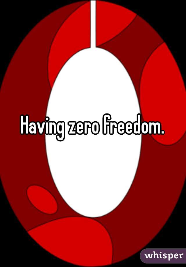 Having zero freedom.
