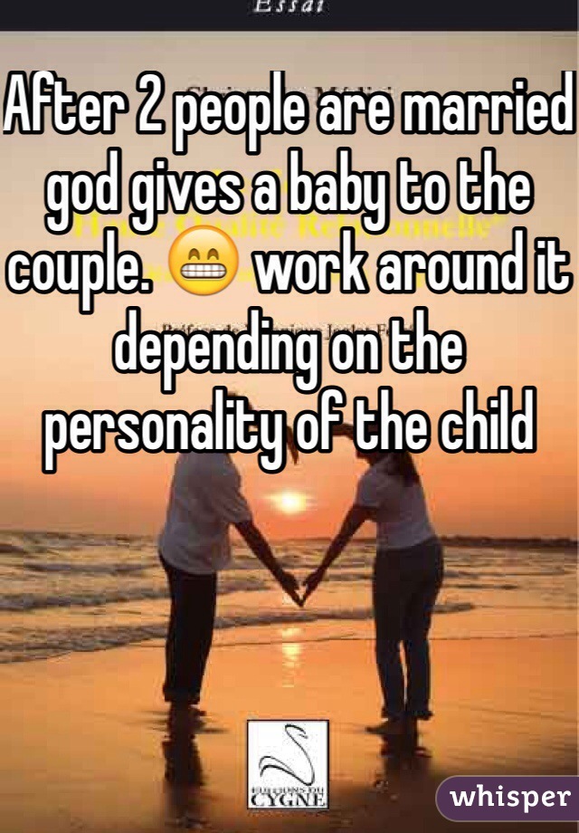 After 2 people are married god gives a baby to the couple. 😁 work around it depending on the personality of the child