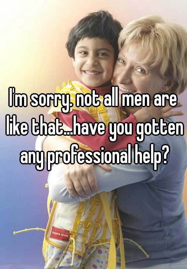 i-m-sorry-not-all-men-are-like-that-have-you-gotten-any-professional