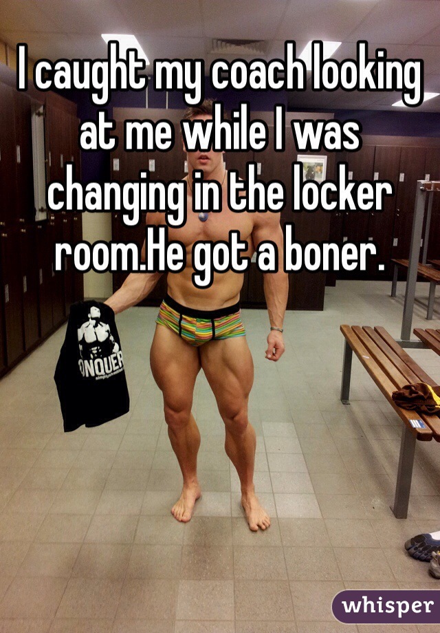 I caught my coach looking at me while I was changing in the locker room.He got a boner.