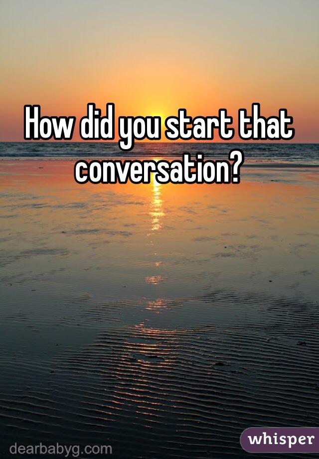 How did you start that conversation?