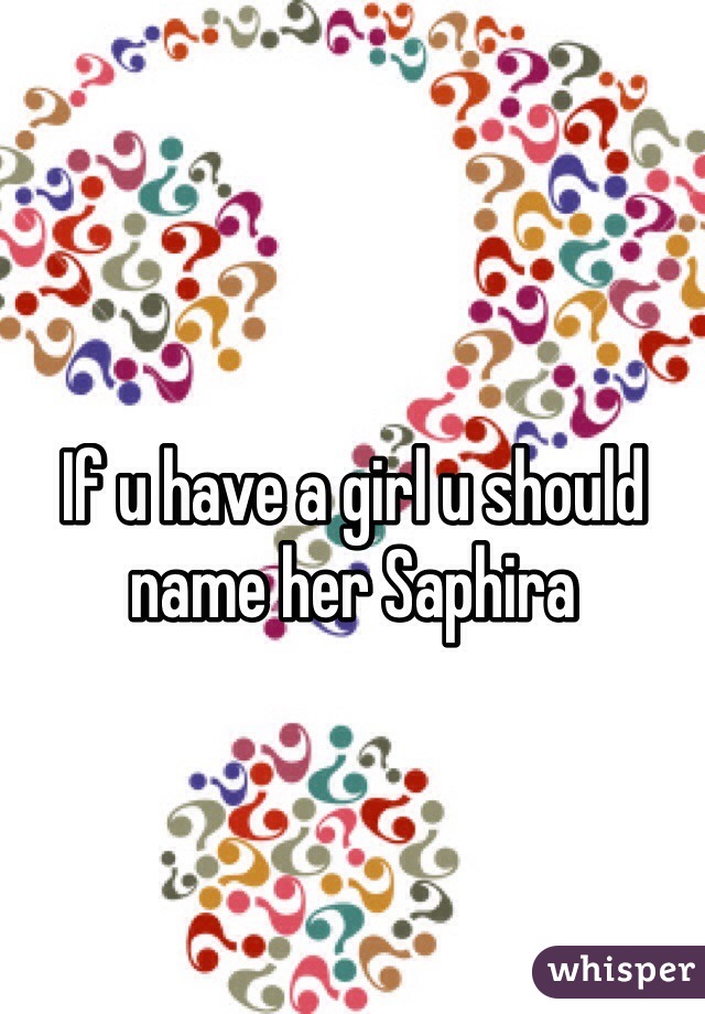 If u have a girl u should name her Saphira 