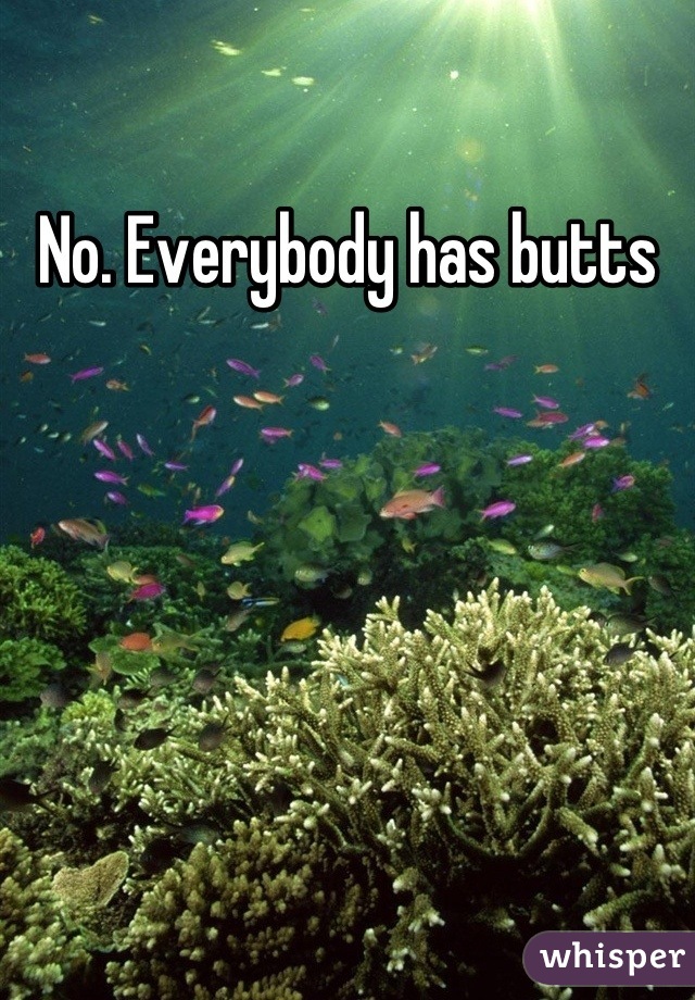 No. Everybody has butts