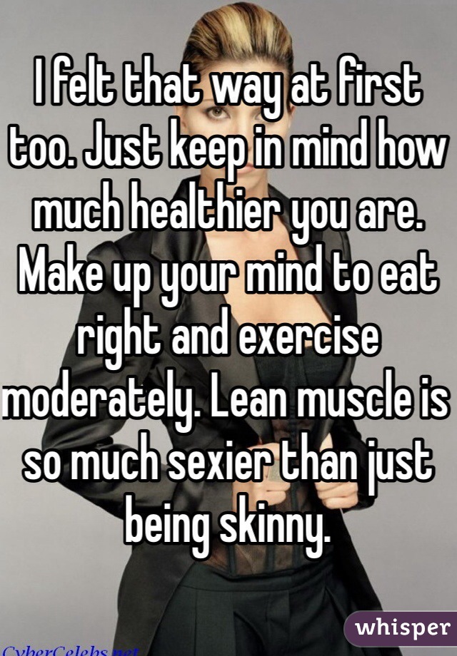 I felt that way at first too. Just keep in mind how much healthier you are. Make up your mind to eat right and exercise moderately. Lean muscle is so much sexier than just being skinny. 