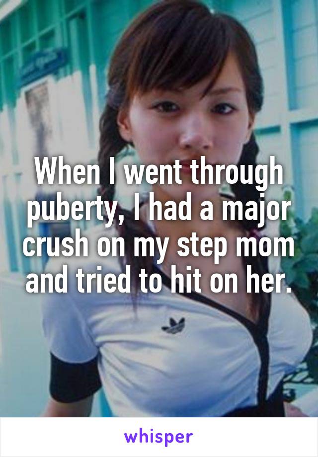 When I went through puberty, I had a major crush on my step mom and tried to hit on her.