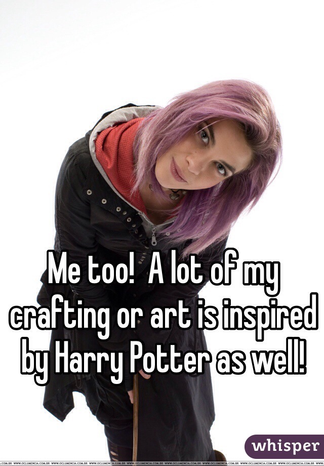 Me too!  A lot of my crafting or art is inspired by Harry Potter as well!