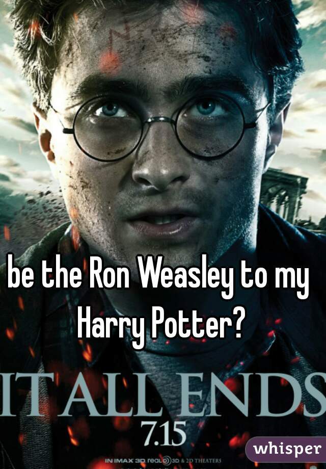 be the Ron Weasley to my Harry Potter?