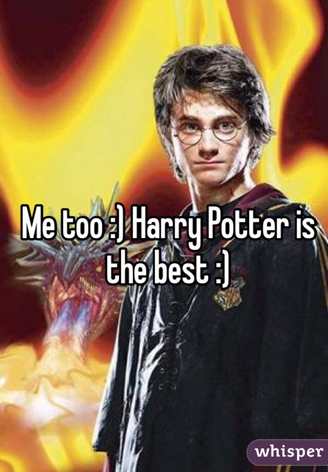 Me too :) Harry Potter is the best :) 