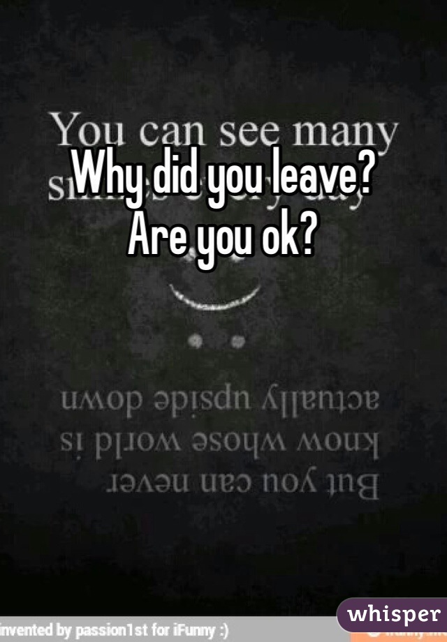 Why did you leave?
Are you ok?
