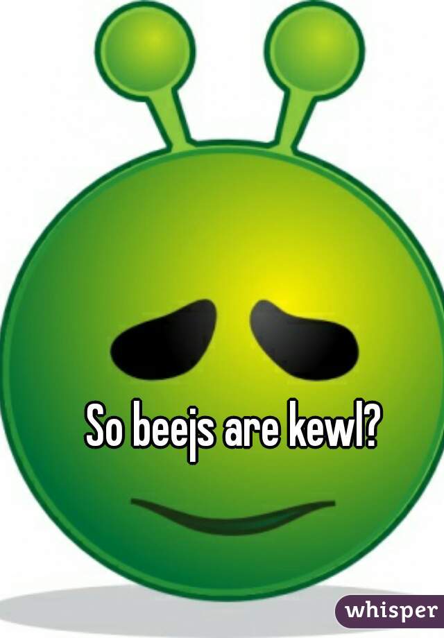 So beejs are kewl?