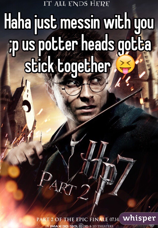 Haha just messin with you ;p us potter heads gotta stick together 😝