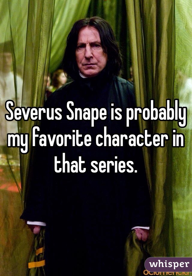 Severus Snape is probably my favorite character in that series. 