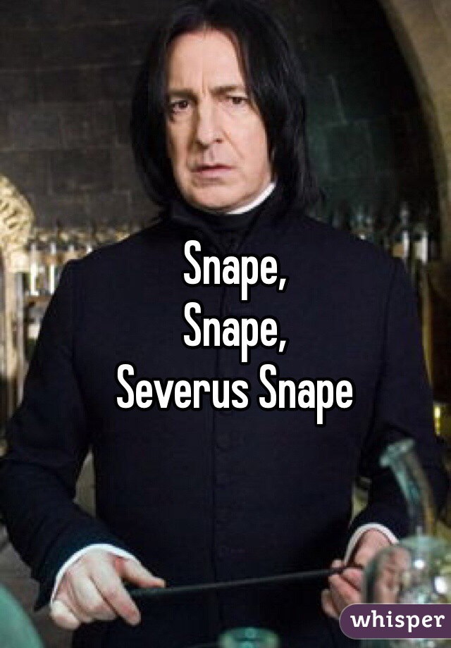 Snape, 
Snape, 
Severus Snape