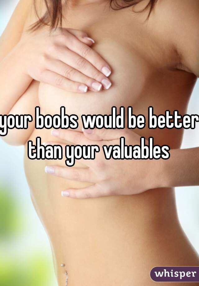 your boobs would be better than your valuables 