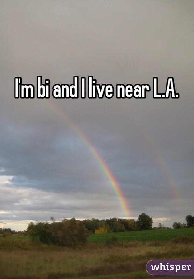 I'm bi and I live near L.A.