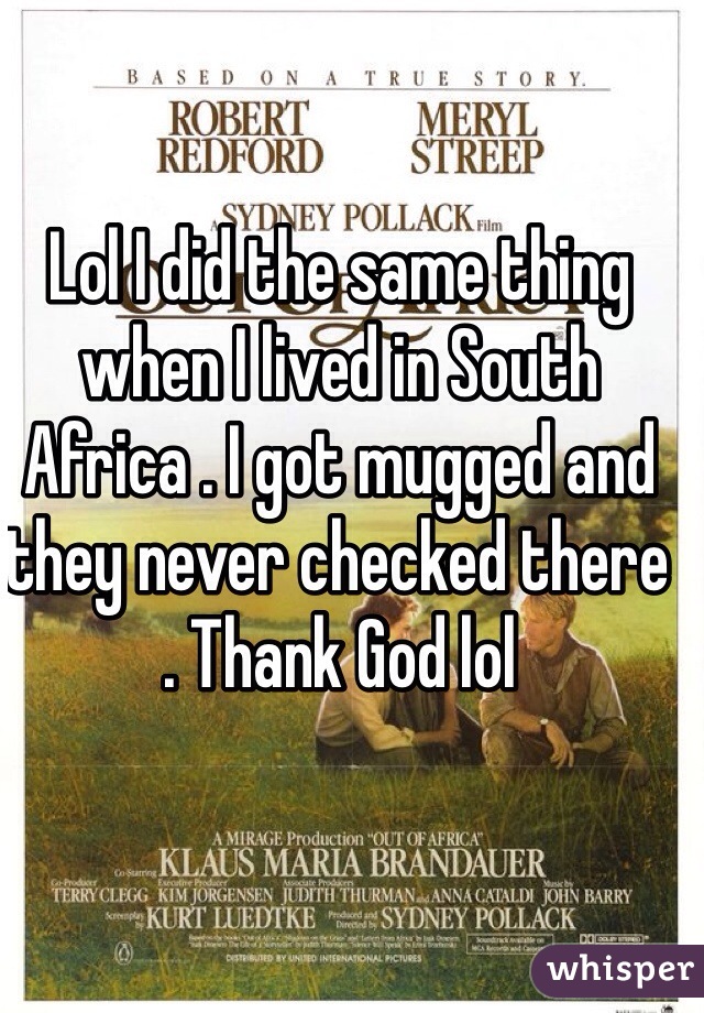 Lol I did the same thing when I lived in South Africa . I got mugged and they never checked there . Thank God lol 