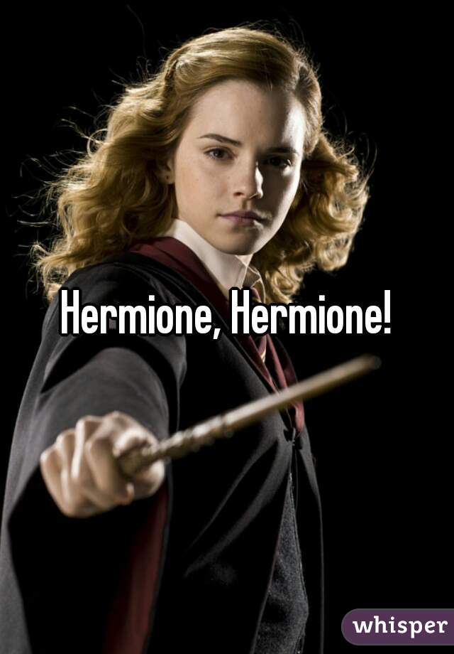 Hermione, Hermione!