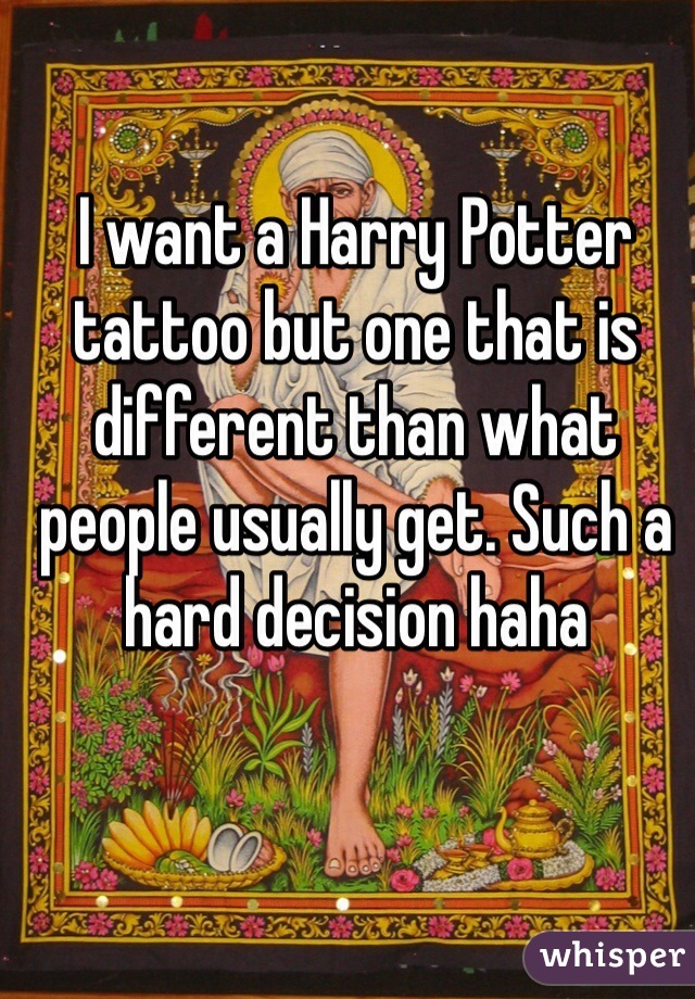 I want a Harry Potter tattoo but one that is different than what people usually get. Such a hard decision haha