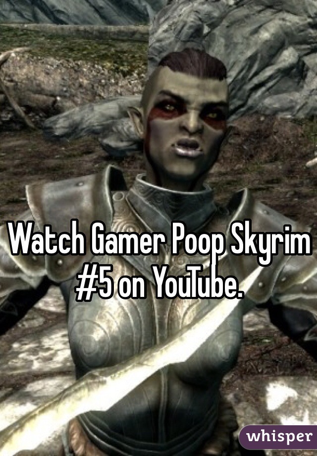 Watch Gamer Poop Skyrim #5 on YouTube.