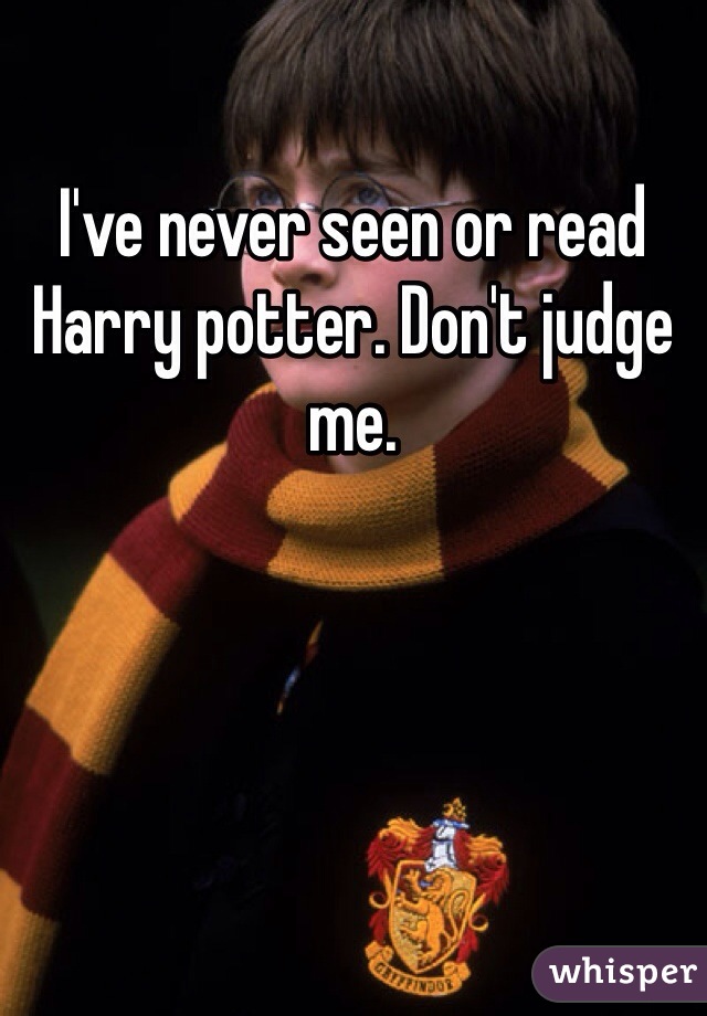 I've never seen or read Harry potter. Don't judge me.
