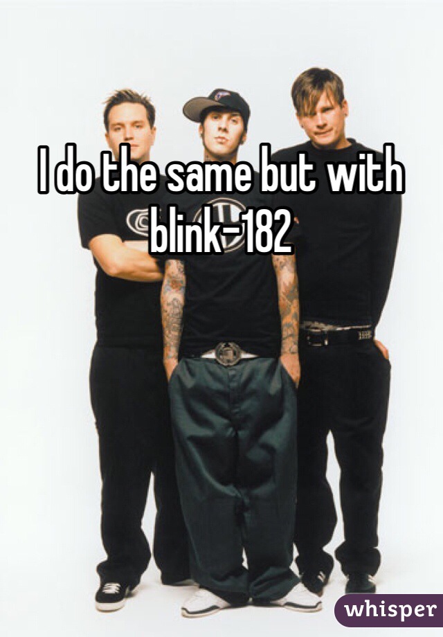 I do the same but with blink-182