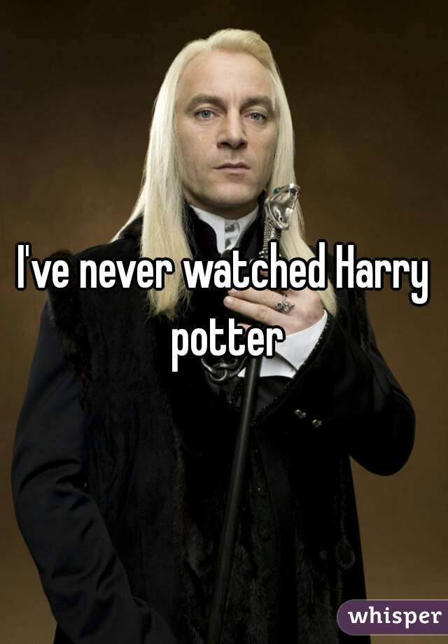 I've never watched Harry potter
