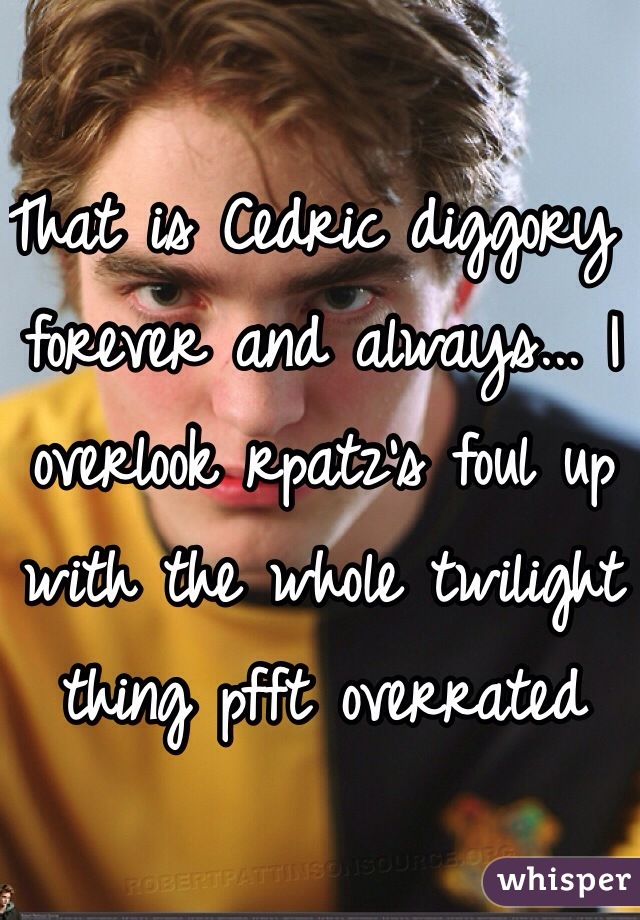 That is Cedric diggory forever and always... I overlook rpatz's foul up with the whole twilight thing pfft overrated