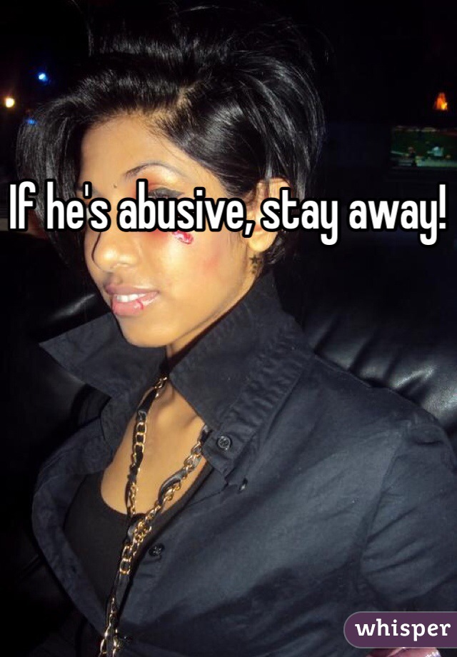 If he's abusive, stay away! 