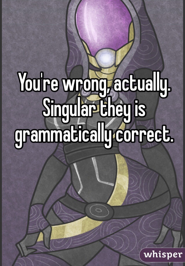 You're wrong, actually. Singular they is grammatically correct.