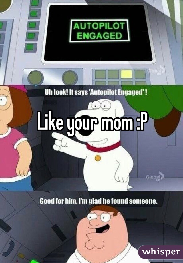 Like your mom :P