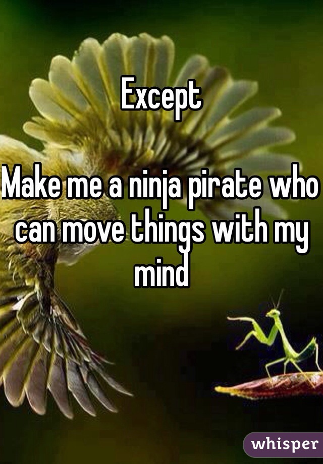 Except

Make me a ninja pirate who can move things with my mind