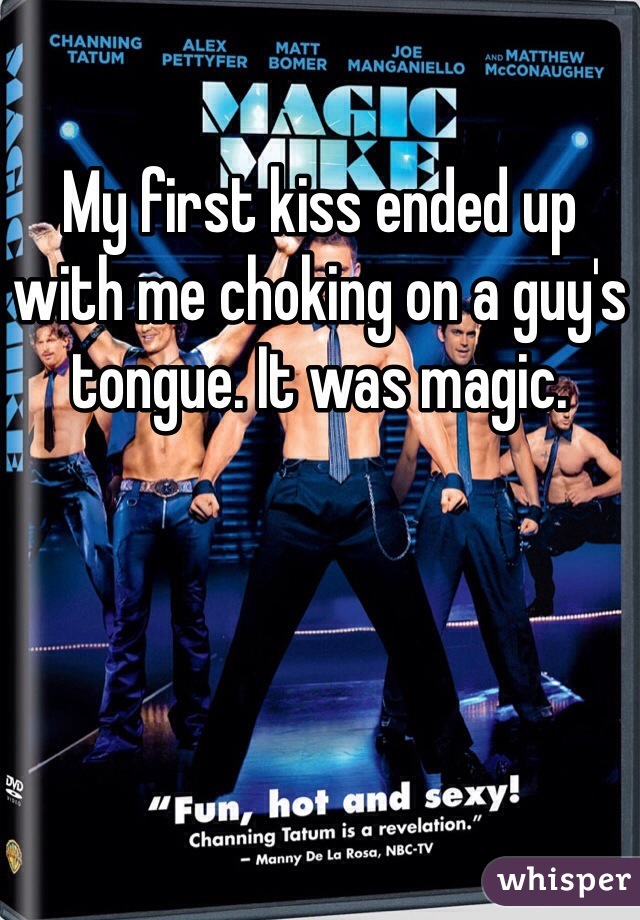 My first kiss ended up with me choking on a guy's tongue. It was magic.