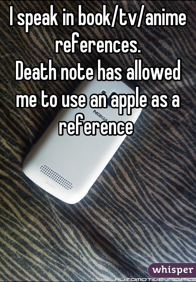 I speak in book/tv/anime references. 
Death note has allowed me to use an apple as a reference 