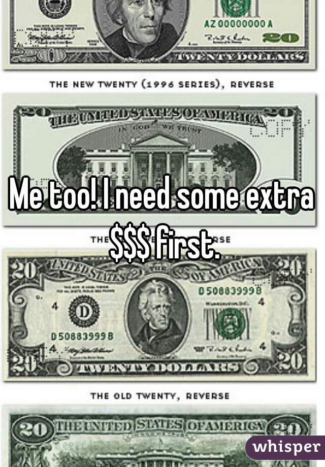 Me too! I need some extra $$$ first.