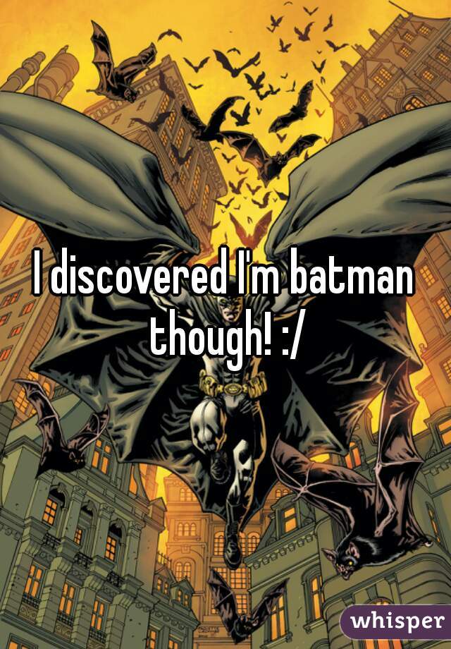 I discovered I'm batman though! :/