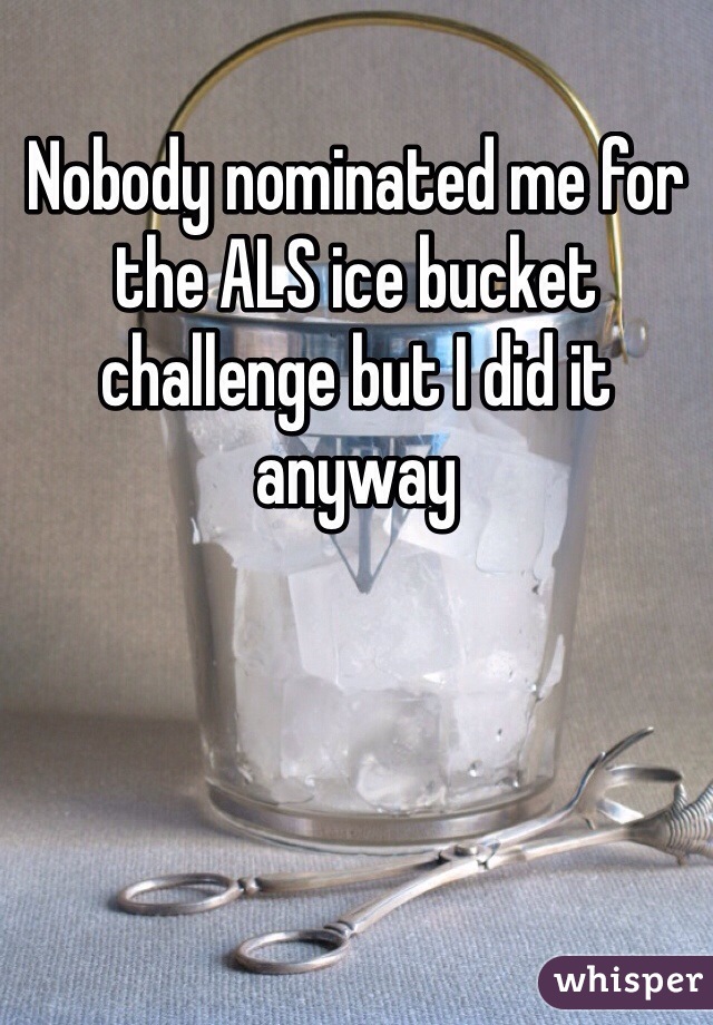 Nobody nominated me for the ALS ice bucket challenge but I did it anyway