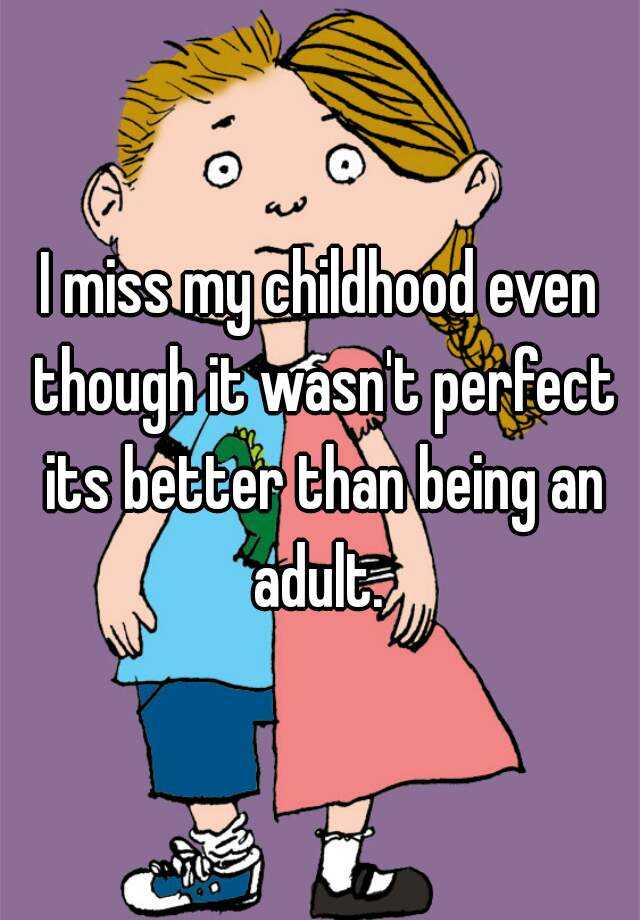 i-miss-my-childhood-even-though-it-wasn-t-perfect-its-better-than-being