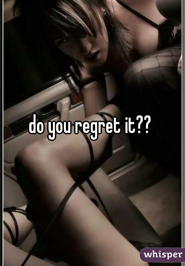 do you regret it?? 