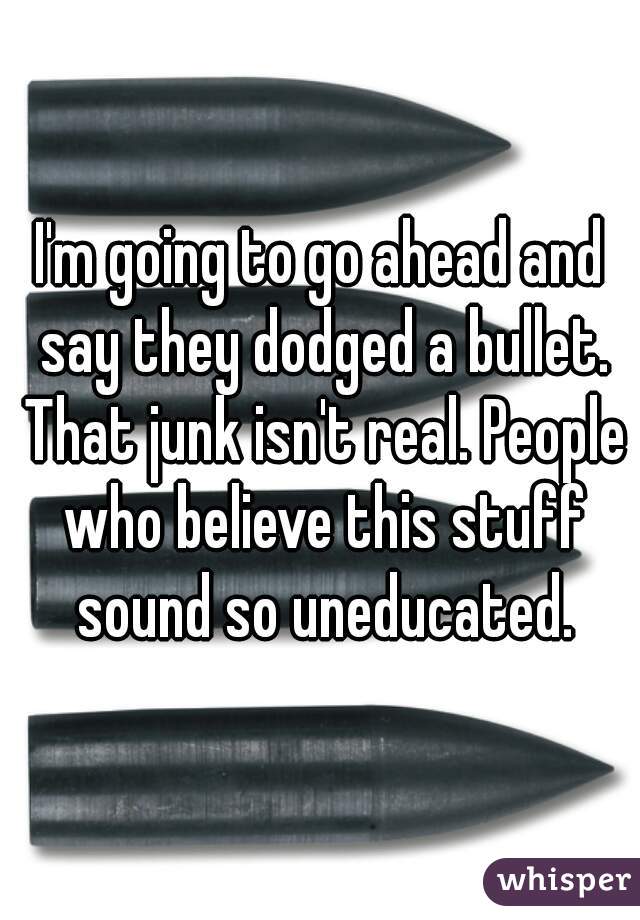 I'm going to go ahead and say they dodged a bullet. That junk isn't real. People who believe this stuff sound so uneducated.