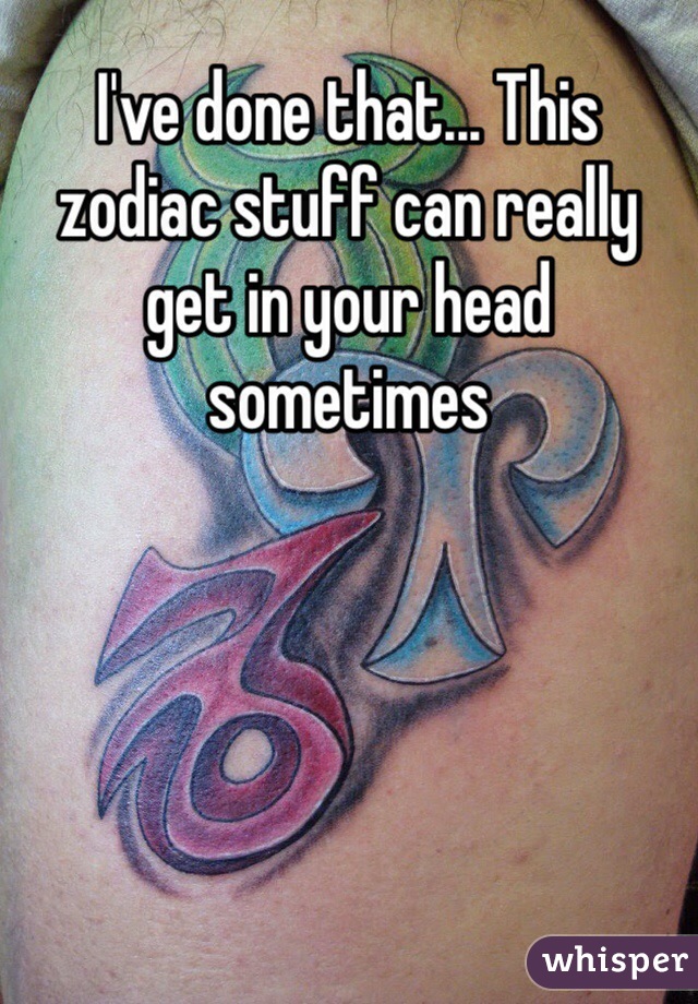 I've done that... This zodiac stuff can really get in your head sometimes 