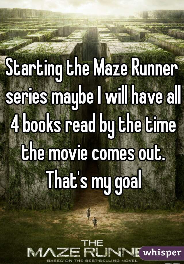 Starting the Maze Runner series maybe I will have all 4 books read by the time the movie comes out. That's my goal