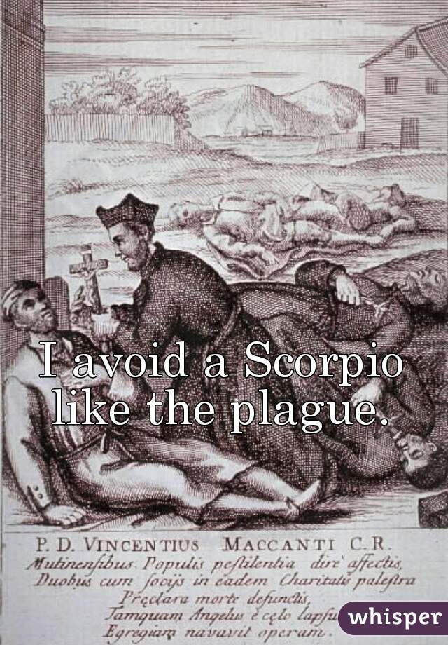 I avoid a Scorpio like the plague. 