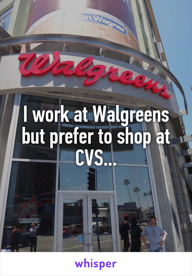 I work at Walgreens but prefer to shop at CVS...