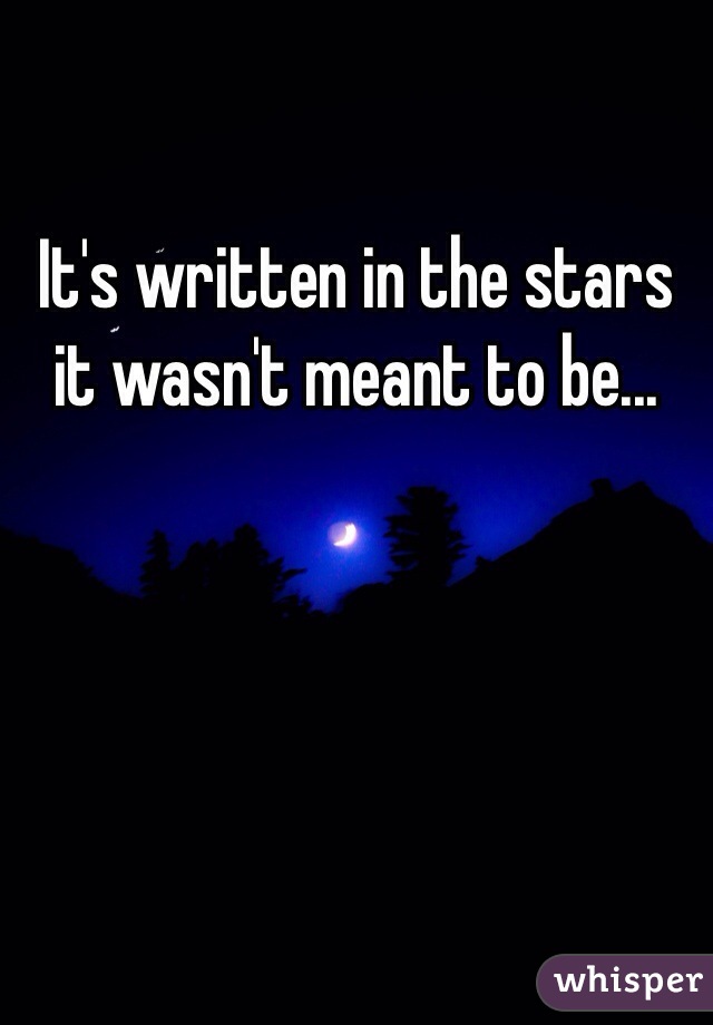 It's written in the stars it wasn't meant to be...