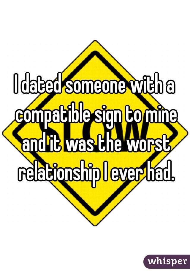 I dated someone with a compatible sign to mine and it was the worst relationship I ever had.