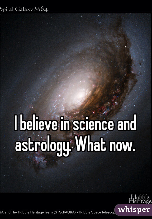 I believe in science and astrology. What now.