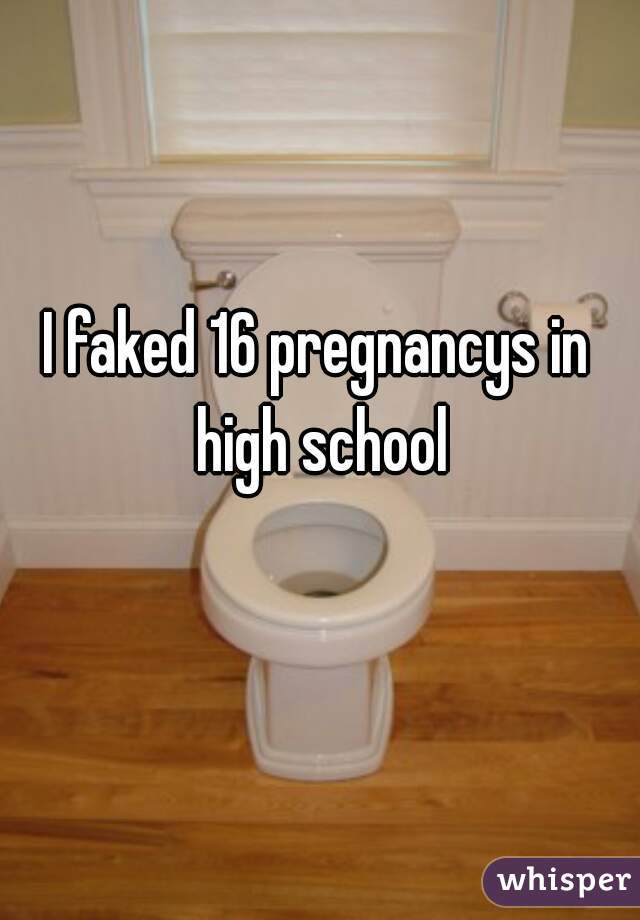 I faked 16 pregnancys in high school