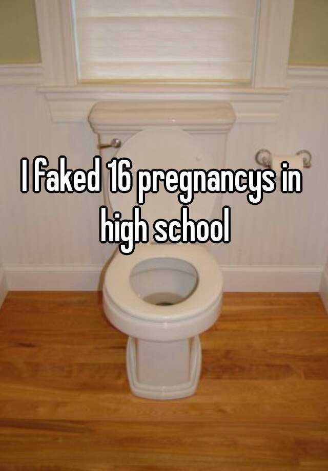 I faked 16 pregnancys in high school