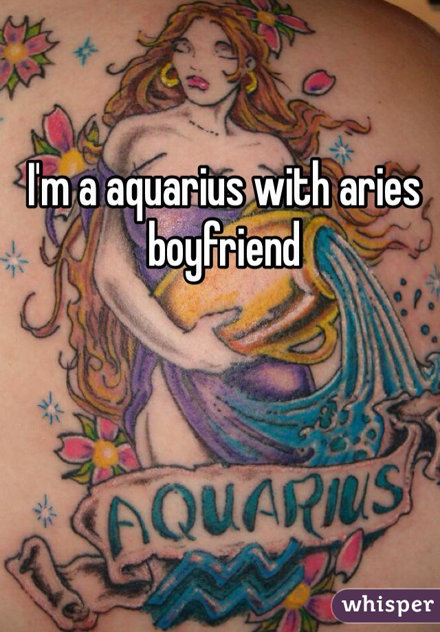 I'm a aquarius with aries boyfriend