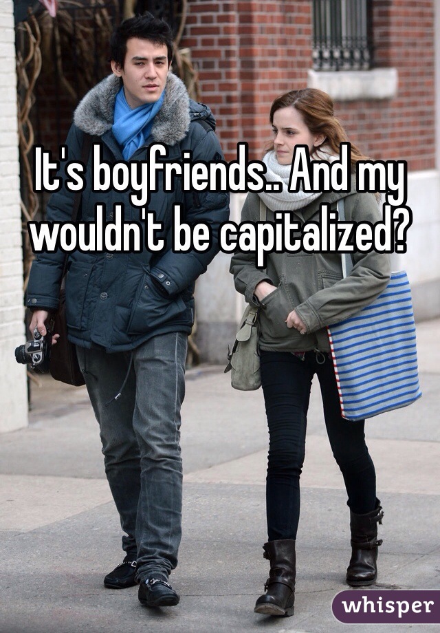 It's boyfriends.. And my wouldn't be capitalized? 